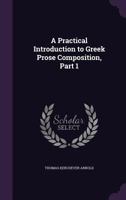 A Practical Introduction to Greek Prose Composition. [Part 1]; Volume pt.1 1436745284 Book Cover