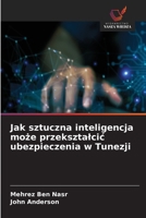 Jak sztuczna inteligencja moze przeksztalcic ubezpieczenia w Tunezji (Polish Edition) 620999007X Book Cover