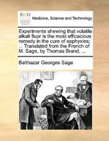 Experiments shewing that volatile alkali fluor is the most efficacious remedy in the cure of asphyxies; ... Translated from the French of M. Sage, by Thomas Brand, ... 1170849881 Book Cover