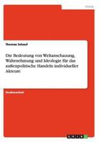 Die Bedeutung von Weltanschauung, Wahrnehmung und Ideologie für das außenpolitische Handeln individueller Akteure 3638640981 Book Cover