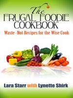 The Frugal Foodie Cookbook: {Waste-Not Recipes for the Wise Cook} 1410431231 Book Cover