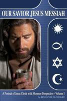 Our Savior Jesus Messiah - Volume I: A Portrait of Jesus Christ with Mormon Perspective 0990700208 Book Cover