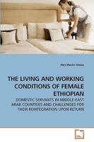 THE LIVING AND WORKING CONDITIONS OF FEMALE ETHIOPIAN: DOMESTIC SERVANTS IN MIDDLE-EAST ARAB COUNTRIES AND CHALLENGES FOR THEIR REINTEGRATION UPON RETURN 3639235185 Book Cover