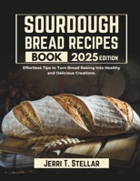 SOURDOUGH BREAD RECIPES BOOK: Effortless Tips to Turn Bread Baking into Healthy and Delicious Creations. B0DR95D5JH Book Cover