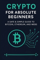 Crypto for Absolute Beginners: A Safe & Simple Guide to Bitcoin, Ethereum, and Web3 B0FKZ46214 Book Cover