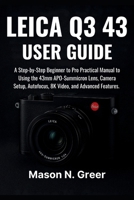 Leica Q3 43 User Guide: A Step-by-Step Beginner to Pro Practical Manual to Using 43mm APO-Summicron Lens, Camera Setup, Autofocus, 8K Video, and Advanced Features. B0FH7KXD39 Book Cover