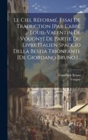 Le Ciel R�form�, Essai De Traduction [par L'abb� Louis-valentin De Vougny] De Partie Du Livre Italien Spaccio Della Bestia Trionfante [de Giordano Bruno.]... 1021428981 Book Cover