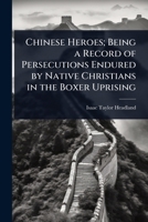 Chinese Heroes; Being a Record of Persecutions Endured by Native Christians in the Boxer Uprising 1024104168 Book Cover