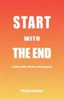 Start With The End: Living with clarity and purpose 0648344762 Book Cover