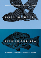 Birds in the Sky, Fish in the Sea: Attending to Creation with Delight and Wonder 1941106404 Book Cover