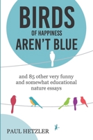Birds of Happiness Aren’t Blue: and 85 other very funny and somewhat educational nature essays (Naturally Funny Nature-Essay Compilation) B0CCZSY8N9 Book Cover