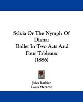 Sylvia, Or The Nymph Of Diana: Ballet In Two Acts And Four Tableaux (1886) 1165522586 Book Cover