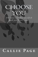 Choose You.: The most selfishly unselfish book you've ever read. 1517481023 Book Cover