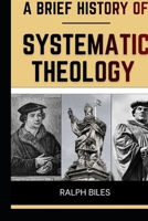 A Brief History of Systematic Theology: Two Thousand Years of Christian Thought, Faith, and the People Who Shaped It (Engrossing History) B0GQHRZVL1 Book Cover