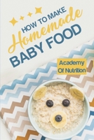 How To Make Homemade Baby Food: Academy Of Nutrition: How To Make Homemade Baby Food B09DMWBWQ4 Book Cover
