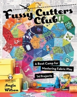 Fussy Cutters Club: A Boot Camp for Mastering Fabric Play—14 Projects 161745446X Book Cover