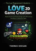 The Lua Programmer’s Guide to LÖVE 2D Game Creation: Master the Art of 2D Game Design with LÖVE and Lua, from Basics to Advanced Topics B0GK17RZV6 Book Cover