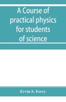 A course of practical physics for students of science and engineering Part I- Fundamental, Measurements and Properties of Matter, Part II- Heat 9353954894 Book Cover