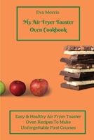 My Air Fryer Toaster Oven Cookbook: Easy & Healthy Air Fryer Toaster Oven Recipes To Make Unforgettable First Courses 1803423331 Book Cover