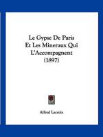 Le Gypse De Paris Et Les Mineraux Qui L'Accompagnent (1897) 1120432472 Book Cover