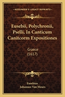Eusebii, Polychronii, Pselli, In Canticum Canitcorm Expositiones: Graece (1617) 1166031268 Book Cover