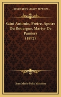 Saint Antonin, Pretre, Apotre Du Rouergue, Martyr De Pamiers (1872) 1149173513 Book Cover