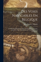 Des Voies Navigables En Belgique: Considérations Historiques Suivies De Propositions Diverses, Ayant Pour Objet L'amélioration Et L'extension De La Navigation... 1022628976 Book Cover