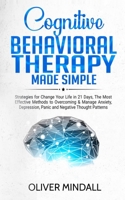 COGNITIVE BEHAVIORAL THERAPY MADE SIMPLE: Strategies for Change Your Life in 21 Days, The Most Effective Methods to Overcoming & Manage Anxiety, Depression, Panic and Negative Thought Patterns. 1686279922 Book Cover