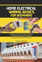 Home Electrical Wiring Basics for Beginners: A Step-by-Step Practical Guide to Safe Wiring, Circuit Breakers, Outlets, and DIY Repairs, with Load Calculations and Balancing B0FQJHGH6X Book Cover