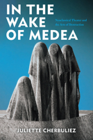 In the Wake of Medea: Neoclassical Theater and the Arts of Destruction 0823287815 Book Cover