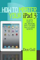 How To Master Your IPad 3: In-Depth Guide To Jail Breaking Apps, Features And Exclusive Secrets 1494423529 Book Cover