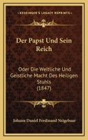 Der Papst Und Sein Reich: Oder Die Weltliche Und Geistliche Macht Des Heiligen Stuhls (1847) 127503313X Book Cover