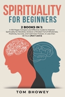 Spirituality for beginners: 2 Books in 1: A 100 Pages Compact and Effective Guide to Improve Spirituality for Newbies; Achieve a Mindset Full of Wholeness, Positivity, Success, and Calmness Forever, I 1801384487 Book Cover