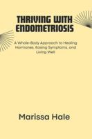 THRIVING WITH ENDOMETRIOSIS: A Whole-Body Approach to Healing Hormones, Easing Symptoms, and Living Well B0G3P22P6D Book Cover