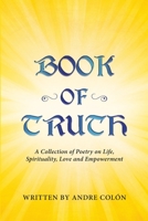 Book of Truth: A Collection of Poetry on Life, Spirituality, Love and Empowerment B0863RTGTG Book Cover