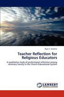 Teacher Reflection for Religious Educators: A qualitative study of professional reflection among seminary faculty in the Church Educational System 3846518956 Book Cover