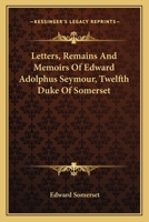 Letters, Remains And Memoirs Of Edward Adolphus Seymour, Twelfth Duke Of Somerset 1346180784 Book Cover