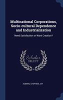 Multinational Corporations, Socio-Cultural Dependence and Industrialization: Need Satisfaction or Want Creation? 1340287978 Book Cover
