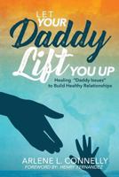 Let Your Daddy Lift You Up: Healing Daddy Issues to Build Healthy Relationships 1949105091 Book Cover
