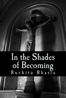 In the Shades of Becoming: The Heart and Soul of an Adolecense's Experience. the Breaking and Tearing of Teenager's Reality as They Step Forthe Into Society's Glare. 1501007831 Book Cover