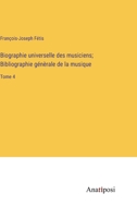 Biographie universelle des musiciens; Bibliographie génèrale de la musique: Tome 4 3382730537 Book Cover
