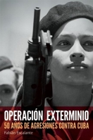 Operación Exterminio: 50 años de agresiones contra Cuba 1921438924 Book Cover