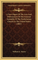 A New Digest of the Acts and Deliverances of the General Assembly of the Presbyterian Church in the United States of America, Compiled by the Order and Authority of the General Assembly 1163956228 Book Cover