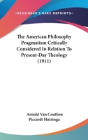 The American Philosophy Pragmatism Critically Considered In Relation To Present-Day Theology (1911) 1104477785 Book Cover