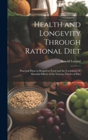 Health and Longevity Through Rational Diet: Practical Hints in Regard to Food and the Usefulness Or Harmful Effects of the Various Articles of Diet 1021345512 Book Cover