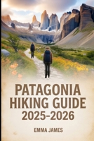 PATAGONIA HIKING GUIDE 2025-2026: Trail Profile, Maps, Itineraries, and Hidden Adventures along Argentina and Chile Wild Coast B0FTSLCGPK Book Cover
