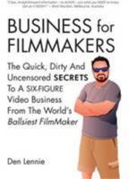 Business for Filmakers: The Quick Dirty and Uncensored Secrets to a Six Figure Video Business from the Worlds Ballsiest Filmaker 1907308504 Book Cover