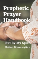 Prophetic Prayer Handbook: But By My Spirit B08ZBJF1GS Book Cover