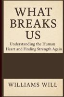 What Breaks Us: Understanding the Human Heart and Finding Strength Again B0G3LWCW3P Book Cover