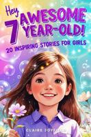 Hey Awesome 7 Year Old! 20 Inspiring Stories for Girls: Uplifting Tales of Confidence, Courage, Friendship, Kindness, and Discovering Your Magic (Hey Awesome! Series) (Hey You are Awesome!) 1957515457 Book Cover